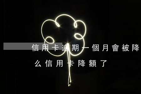 信用卡逾期一個月會被降額嗎(沒有逾期為什么信用卡降額了)