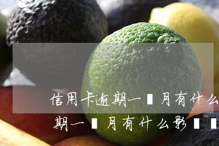 信用卡逾期一個月有什么影響沒-信用卡逾期一個月有什么影響沒有