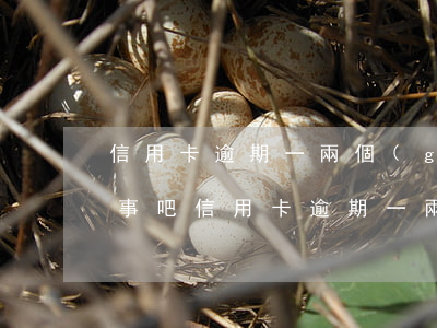 信用卡逾期一兩個(gè)月沒(méi)事吧(信用卡逾期一兩天沒(méi)事吧)
