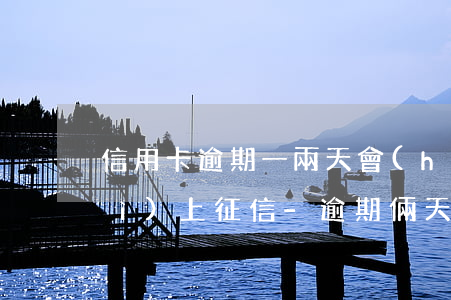信用卡逾期一兩天會(huì)不會(huì)上征信-逾期倆天會(huì)不會(huì)上征信