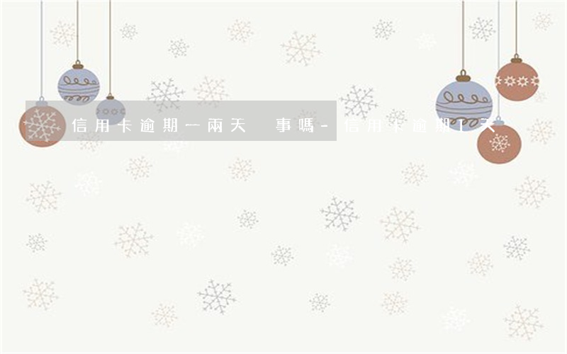 信用卡逾期一兩天沒事嗎-信用卡 逾期 1天