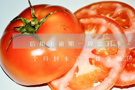 信用卡逾期一周会封卡-信用卡9万逾期3个月封卡了 让我全额还 要不就报警