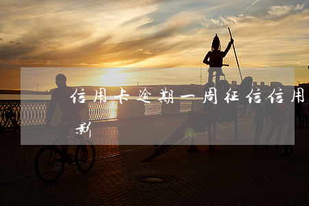 信用卡逾期一周 征信(信用卡逾期一周 征信有影響嗎)