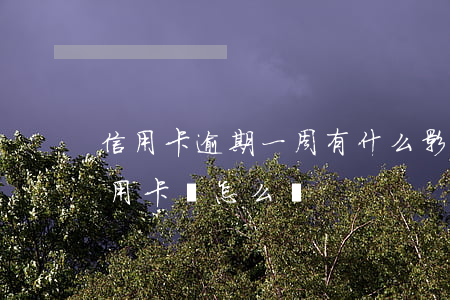 信用卡逾期一周有什么影響嗎 逾期一個月信用卡會怎么樣
