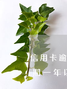 信用卡逾期一周沒還怎么辦(有沒有信用卡逾期一年以上沒還的)