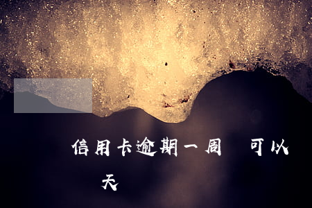 信用卡逾期一周還可以嗎(還信用卡可以逾期幾天)