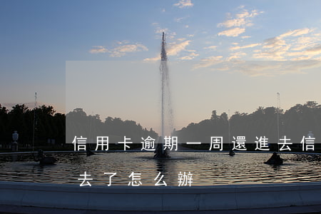 信用卡逾期一周還進去 信用卡逾期一周還進去了怎么辦