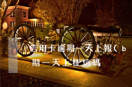 信用卡逾期一天上報(bào)征信嘛(卡逾期一天上征信嗎)