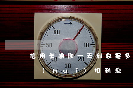 信用卡逾期一天利息是多少（信用卡逾期幾天會(huì)扣利息）