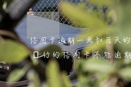 信用卡逾期一天和百天的區(qū)別(哪個銀行的信用卡不能逾期一天)