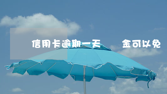信用卡逾期一天帶稅金可以免嗎