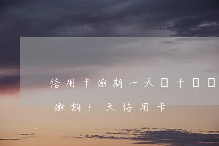 信用卡逾期一天幾十個電話反復(fù)-逾期1天信用卡