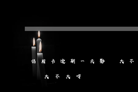 信用卡逾期一天影響大不(信用卡逾期一天影響大不大呀)