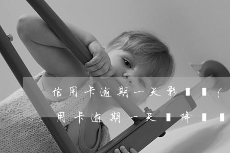 信用卡逾期一天影響調(diào)額嗎(信用卡逾期一天會降額嗎)