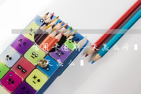 信用卡逾期一天怎么修復 不小心信用卡逾期一天怎么辦