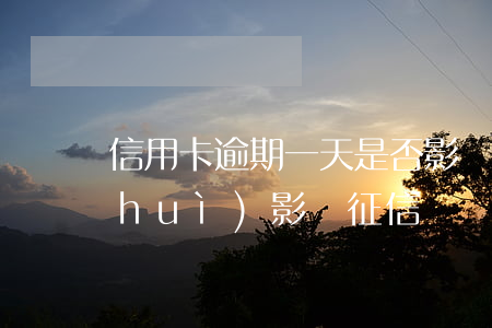 信用卡逾期一天是否影響征信(逾期一天會(huì)影響征信嗎)