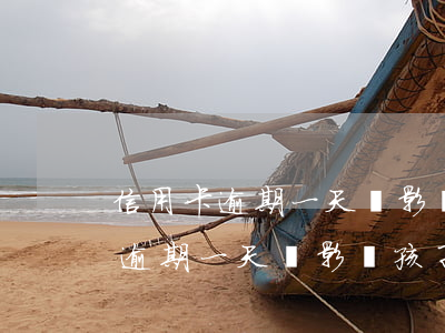 信用卡逾期一天會影響孩子上學嗎-信用卡逾期一天會影響孩子上學嗎知乎