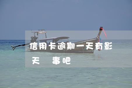 信用卡逾期一天有影響嗎詢(還信用卡逾期一天沒事吧)