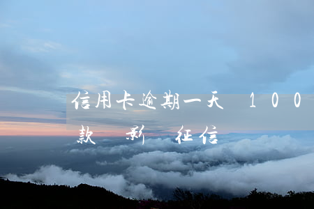 信用卡逾期一天還100(信用卡逾期一天還款會影響征信嗎)