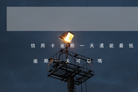 信用卡逾期一天還能最低還款嗎?-我信用卡逾期一天可以嗎