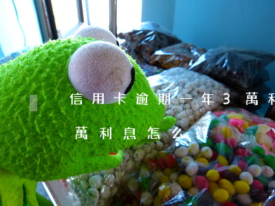信用卡逾期一年3萬利息 信用卡逾期一年3萬利息怎么算