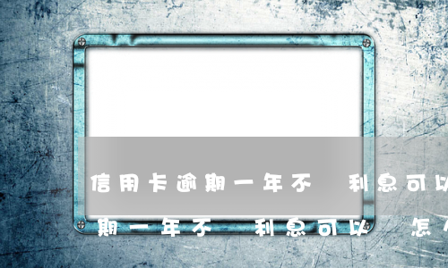 信用卡逾期一年不還利息可以嗎-信用卡逾期一年不還利息可以嗎怎么算