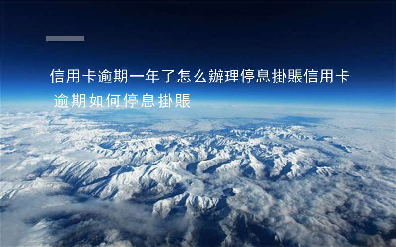 信用卡逾期一年了怎么辦理停息掛賬(信用卡逾期如何停息掛賬)