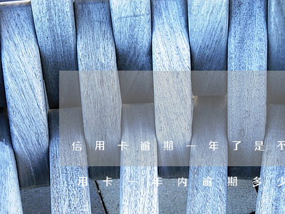 信用卡逾期一年了是不是被列入黑名单了(信用卡一年内逾期多少次进黑名单)