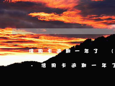 信用卡逾期一年了進(jìn)入黑名單嗎-信用卡逾期一年了進(jìn)入黑名單嗎會怎么樣