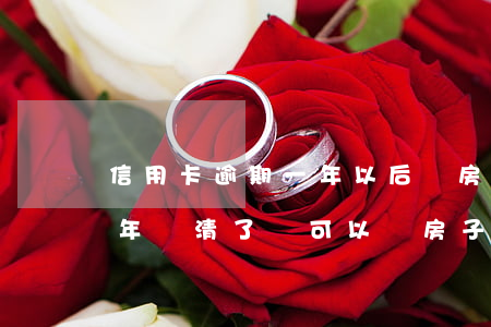 信用卡逾期一年以后買房(信用卡逾期期限一年還清了還可以買房子嗎)