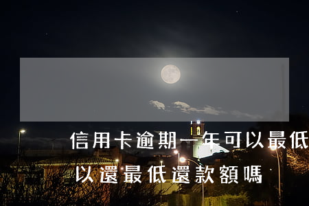 信用卡逾期一年可以最低還款嗎(逾期一天可以還最低還款額嗎)