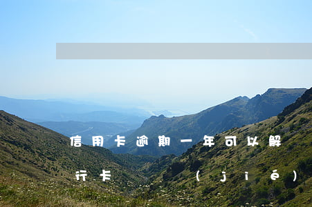 信用卡逾期一年可以解凍嗎(信用卡逾期了銀行卡會凍結(jié)嗎)