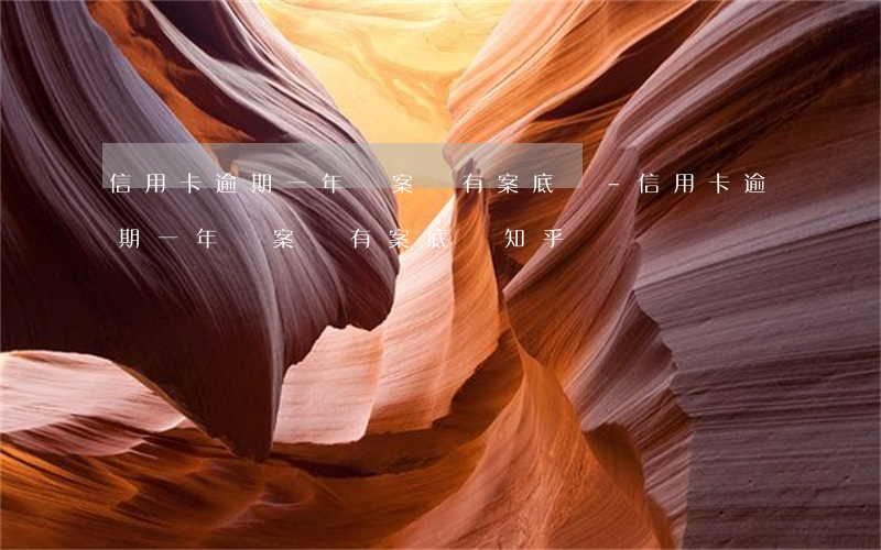 信用卡逾期一年報案會有案底嗎-信用卡逾期一年報案會有案底嗎知乎