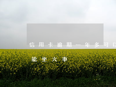 信用卡逾期一年多可以坐火車嗎 逾期多久不能坐火車