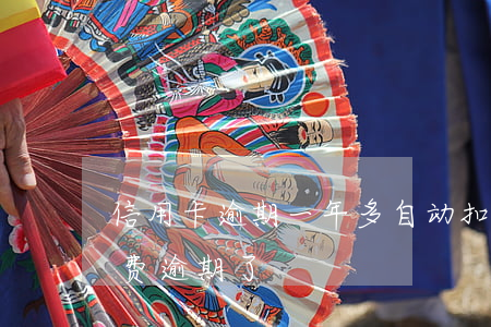 信用卡逾期一年多自动扣款时间(信用卡扣年费逾期了)