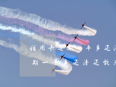 信用卡逾期一年多还清还能用吗-信用卡逾期一年多还清还能用吗知乎