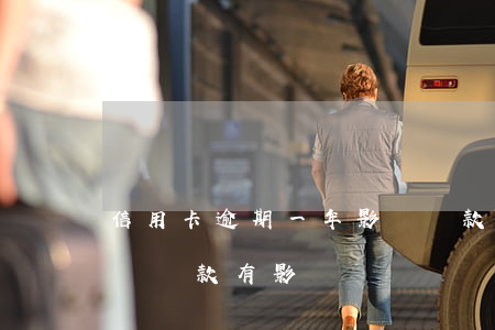 信用卡逾期一年影響貸款(信用卡逾期了一期對貸款有影響嗎)