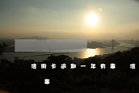 信用卡逾期一年有事沒(信用卡逾期一年有事沒事)