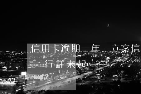 信用卡逾期一年沒立案(信用卡逾期一年多了,銀行并未起訴)