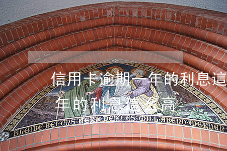 信用卡逾期一年的利息這么高 信用卡逾期一年的利息這么高
