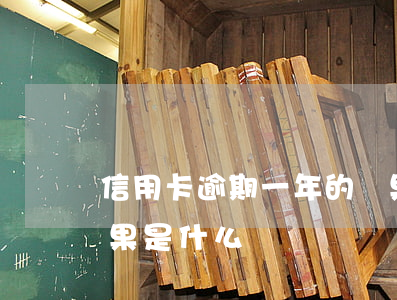 信用卡逾期一年的結果(信用卡逾期一年的結果是什么樣)