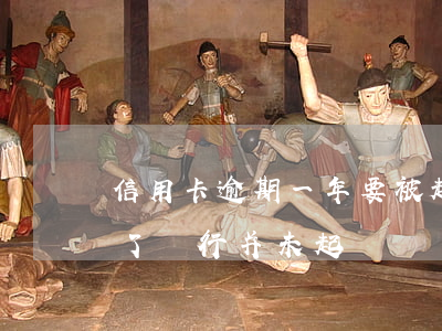信用卡逾期一年要被起訴(信用卡逾期一年多了,銀行并未起訴)