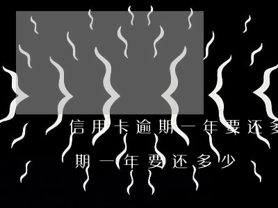 信用卡逾期一年要还多少钱(信用卡一万元逾期一年要还多少)