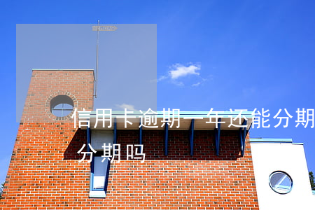 信用卡逾期一年还能分期吗(分期逾期过还能分期吗)