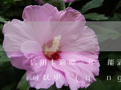 信用卡逾期一年還能清戶嗎(逾期還清兩年后可以申請(qǐng)信用卡嗎)