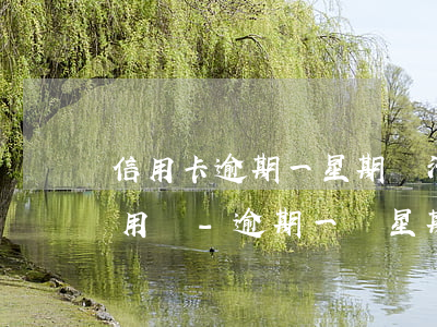 信用卡逾期一星期還清后還能繼續(xù)用嗎-逾期一個星期還款的后果