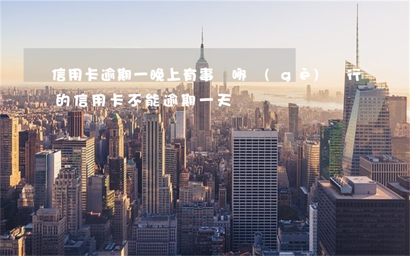 信用卡逾期一晚上有事嗎(哪個(gè)銀行的信用卡不能逾期一天)