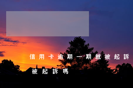 信用卡逾期一期就被起訴(信用卡逾期半年會被起訴嗎)