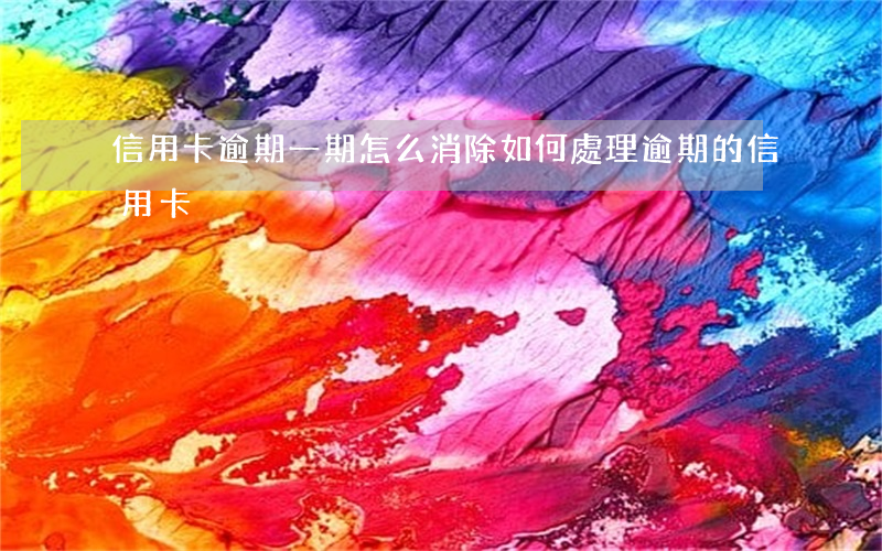 信用卡逾期一期怎么消除(如何處理逾期的信用卡)