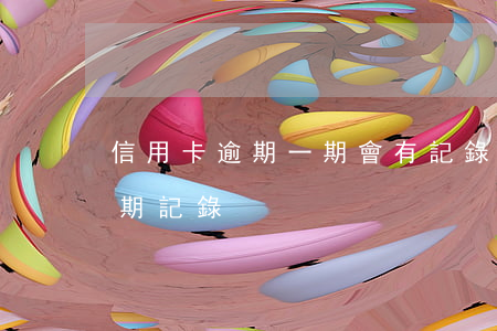 信用卡逾期一期會有記錄嗎(有一次信用卡逾期記錄)
